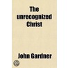 The Unrecognized Christ door John Gardner