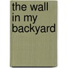 The Wall In My Backyard by Dinah Dodds