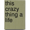 This Crazy Thing a Life by Richard Freadman