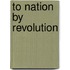 To Nation By Revolution