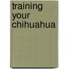 Training Your Chihuahua door Mira Leibstein