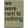 We Were Next To Nothing by Carl S. Nordin