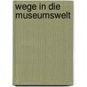 Wege in die Museumswelt by Jochen Ihle