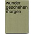 Wunder geschehen morgen