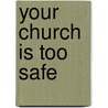 Your Church Is Too Safe door Mark Buchanan