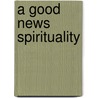A Good News Spirituality by John Burke