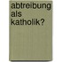 Abtreibung Als Katholik?