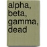 Alpha, Beta, Gamma, Dead