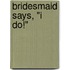 Bridesmaid Says, "I Do!"