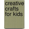 Creative Crafts for Kids by Not Available