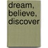 Dream, Believe, Discover