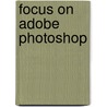 Focus On Adobe Photoshop by Corey Hilz