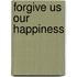 Forgive Us Our Happiness