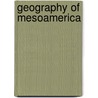 Geography Of Mesoamerica door John McBrewster