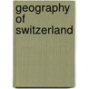 Geography Of Switzerland door John McBrewster