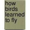 How Birds Learned To Fly door Tony Colwash Bernice