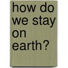 How Do We Stay On Earth? by Amy S. Hansen