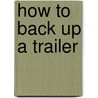 How To Back Up A Trailer by Anderson Kurt