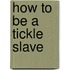 How To Be A Tickle Slave