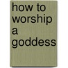 How to Worship a Goddess door Stephanie Julian