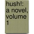 Hush!: A Novel, Volume 1