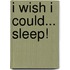I Wish I Could... Sleep!