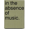 In The Absence Of Music. door Keely S. Kotnik