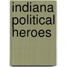Indiana Political Heroes by Geoff Paddock