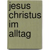 Jesus Christus im Alltag door Florian Wild