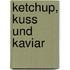 Ketchup, Kuss und Kaviar