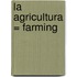 La Agricultura = Farming
