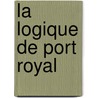La Logique De Port Royal door Pierre Nicole