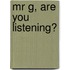 Mr G, Are You Listening?