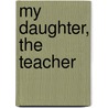 My Daughter, The Teacher by Ruth Jacknow Markowitz