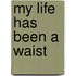 My Life Has Been A Waist