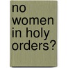 No Women In Holy Orders? by John Wijngaards