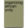 Organizing African Unity door Jon Woronoff