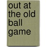 Out at the Old Ball Game by Bernie Bookbinder