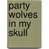Party Wolves In My Skull