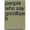 People Who Say Goodbye B by Betts P. Y