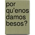 Por Qu'enos Damos Besos?