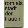 Rom Als Stadt Der Frauen door Anonym