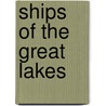 Ships of the Great Lakes door Patrick D. Lapinski