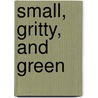 Small, Gritty, And Green by Catherine Tumber