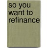 So You Want To Refinance door Kristina Benson