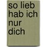 So lieb hab ich nur dich