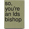So, You're an Lds Bishop door Ryan Stoker