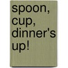 Spoon, Cup, Dinner's Up! by Debbie Foy