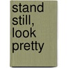 Stand Still, Look Pretty by Carol Wical