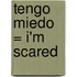 Tengo Miedo = I'm Scared